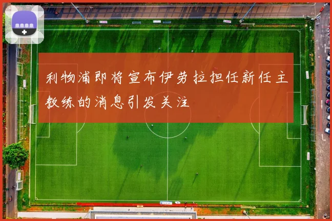 利物浦即将宣布伊劳拉担任新任主教练的消息引发关注