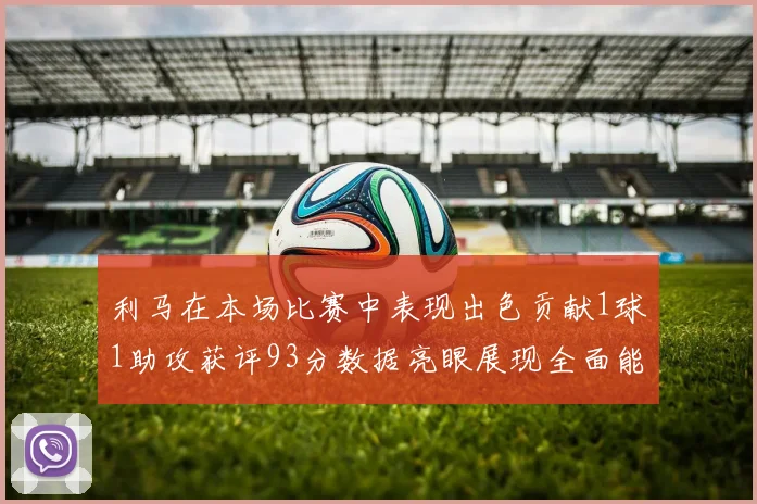 利马在本场比赛中表现出色贡献1球1助攻获评93分数据亮眼展现全面能力