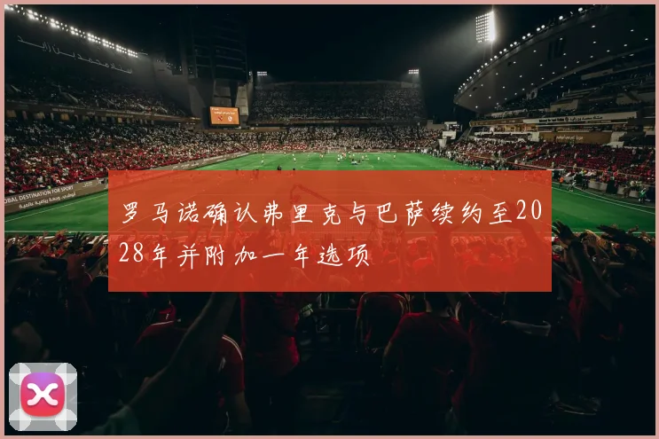罗马诺确认弗里克与巴萨续约至2028年并附加一年选项