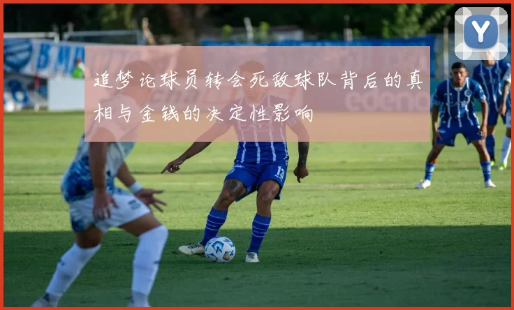 追梦论球员转会死敌球队背后的真相与金钱的决定性影响