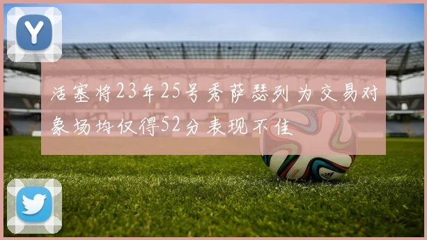 活塞将23年25号秀萨瑟列为交易对象场均仅得52分表现不佳