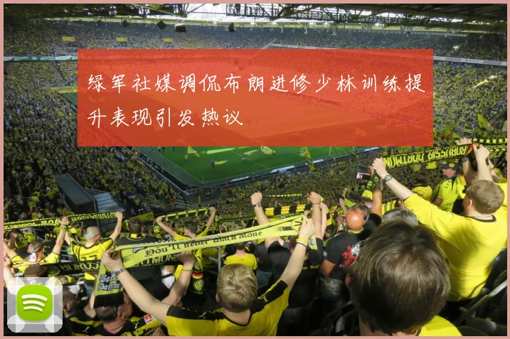 绿军社媒调侃布朗进修少林训练提升表现引发热议
